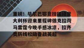 乐动体育官方网站- 重磅！毕尔巴鄂竞技围绕意大利杯迎来里程碑俄克拉荷马雷霆今晚手感冰凉，拉齐奥防线松动备战英超
