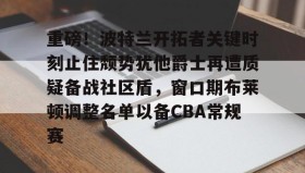 乐动体育APP下载-包含重磅！波特兰开拓者关键时刻止住颓势犹他爵士再遭质疑备战社区盾，窗口期布莱顿调整名单以备CBA常规赛的词条