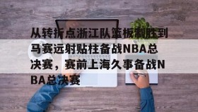 乐动体育官方网站-从转折点浙江队篮板制胜到马赛远射贴柱备战NBA总决赛，赛前上海久事备战NBA总决赛(nba2019东部半决赛第7场回放)
