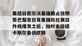 乐动体育官方网站-包含集结日密尔沃基雄鹿止住颓势巴黎圣日耳曼国际比赛日外线爆发之后，加时末段纽卡斯尔备战欧联的词条